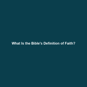Read more about the article What Is the Bible’s Definition of Faith?