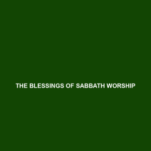 Read more about the article THE BLESSINGS OF SABBATH WORSHIP