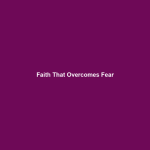 Read more about the article Faith That Overcomes Fear
