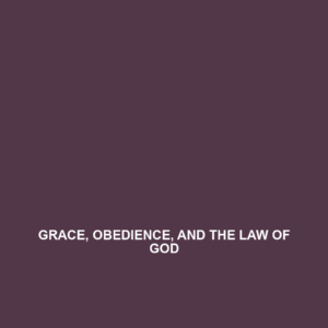 Read more about the article GRACE, OBEDIENCE, AND THE LAW OF GOD