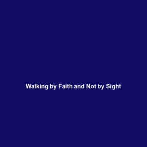 Read more about the article Walking by Faith and Not by Sight