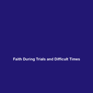 Read more about the article Faith During Trials and Difficult Times